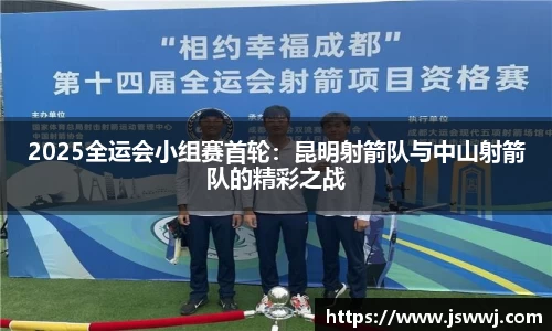 2025全运会小组赛首轮：昆明射箭队与中山射箭队的精彩之战