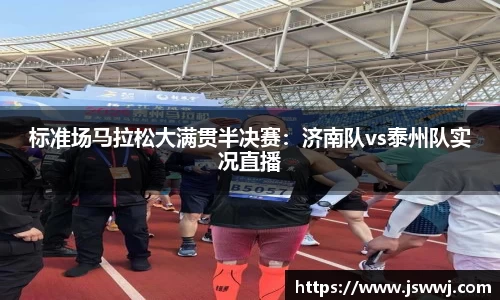 标准场马拉松大满贯半决赛：济南队vs泰州队实况直播