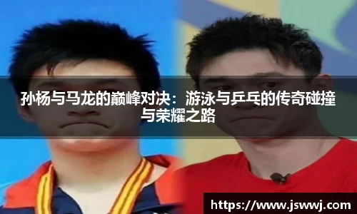 孙杨与马龙的巅峰对决：游泳与乒乓的传奇碰撞与荣耀之路