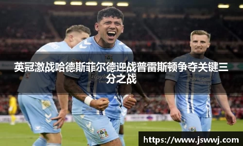 英冠激战哈德斯菲尔德迎战普雷斯顿争夺关键三分之战